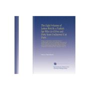 The Eight Volumes of Letters Writ By a Turkish Spy Who Liv'd Five and Forty Years Undiscover'd at Paris: Giving an Impartial Account To the Divan at ... From the Year 1637, To the Year 1682. W