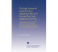 The Eight Volumes of Letters Writ By a Turkish Spy Who Liv'd Five and Forty Years Undiscover'd at Paris: Giving an Impartial Account To the Divan at ... From the Year 1637, To the Year 1682. W