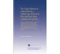 The Eight Volumes of Letters Writ By a Turkish Spy, Who Liv'd Five and Forty Years Undiscover'd at Paris: Giving an Impartial Account To the Divan at ... From the Year 1637, To the Year 1682. W