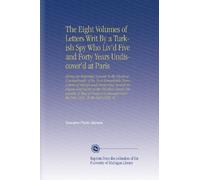 The Eight Volumes of Letters Writ By a Turkish Spy Who Liv'd Five and Forty Years Undiscover'd at Paris: Giving an Impartial Account To the Divan at ... From the Year 1637, To the Year 1682. W