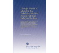 The Eight Volumes of Letters Writ By a Turkish Spy, Who Liv'd Five and Forty Years Undiscover'd at Paris: Giving an Impartial Account To the Divan at ... From the Year 1637, To the Year 1682. W
