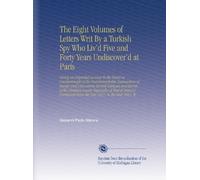 The Eight Volumes of Letters Writ By a Turkish Spy Who Liv'd Five and Forty Years Undiscover'd at Paris: Giving an Impartial Account To the Divan at ... From the Year 1637, To the Year 1682. W