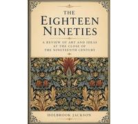 The eighteen nineties: a review of art and ideas at the close of the nineteenth century: A Classic Study of Art, Literature, Aestheticism and Cultural Movements at the Close of the Nineteenth Century