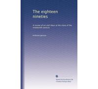 The eighteen nineties: A review of art and ideas at the close of the nineteenth century: Volume 1