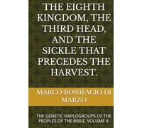 THE EIGHTH KINGDOM, THE THIRD HEAD, AND THE SICKLE THAT PRECEDES THE HARVEST.: THE GENETIC HAPLOGROUPS OF THE PEOPLES OF THE BIBLE. VOLUME 8.