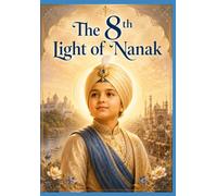 The Eighth Light of Nanak: Guru Har Krishan Sahib Ji: The Child Guru of Compassion, Healing, and Eternal Grace