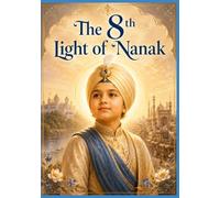 The Eighth Light of Nanak: Guru Har Krishan Sahib Ji: The Child Guru of Compassion, Healing, and Eternal Grace