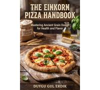THE EINKORN PIZZA HANDBOOK: Mastering Ancient Grain Dough for Health and Flavor (THE ANCIENT FLOUR KITCHEN SERIES)