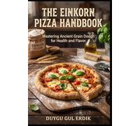THE EINKORN PIZZA HANDBOOK: Mastering Ancient Grain Dough for Health and Flavor (THE TRADITIONAL FERMENTATION AND PIZZA CRAFT SERIES)
