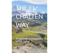 THE EL CHALTÉN WAY: A Trail Guide to Patagonia’s Hiking Capital