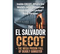 The El Salvador CECOT: The Mega Prison Full of Deadly Gangsters: Inside CECOT, Where the World’s Most Dangerous Criminals Are Locked Away Forever.: 1 ... Escapes and the True Stories Behind Them.)