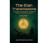 The Elan Transmissions - Volume One: Channeled Transcriptions to Facilitate the Art of Conscious Creation