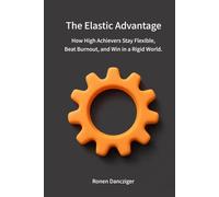The Elastic Advantage: How High Achievers Stay Flexible, Beat Burnout, and Win in a Rigid World.