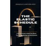 The Elastic Schedule: A 30-Day System to Build Time Blocks That Survive Meetings and Bad Estimates: 4 (Productivity & Deep Work Series)