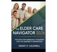 The Elder Care Navigator 2026: The Step-by-Step Emergency Roadmap for the Sandwich Generation (The Sandwich Generation Survival Guide)