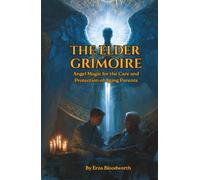 The Elder Grimoire: Angel Magic for the Care and Protection of Aging Parents: Angelic Rituals for Memory, Healing, Pain Relief, Protection, Longevity, and Peaceful Passing