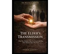 The Elder’s Transmission: What Was Withheld, What Was Earned, and What Passes Between Those Who Have Done the Work (THE PRACTICAL GRIMOIRE)