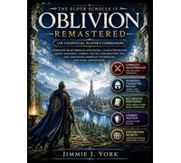 The Elder Scrolls IV: Oblivion Remastered: An Unofficial Player's Companion: Complete Walkthrough Strategies, Character Builds, Quest Guidance, Combat ... Gameplay Techniques for Every Adventurer