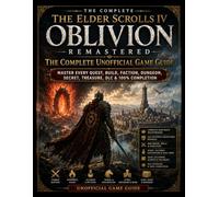 The Elder Scrolls IV: Oblivion Remastered: The Complete Unofficial Game Guide: Master Every Quest, Build, Faction, Dungeon, Secret, Treasure, DLC & 100% Completion