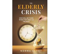 THE ELDERLY CRISIS: WHO WILL BE THERE WHEN THEY NEED US THE MOST