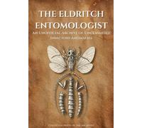 The Eldritch Entomologist: An Unofficial Archive of Unclassified Insectoid Anomalies (The Eldritch Archive)