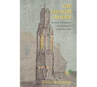 The Eleanor Crosses: The Story of King Edward I's Lost Queen and Her Architectural Legacy