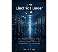 The Electric Hunger of AI: How Data Centers, Power Grids, Energy Wars Will Shape the Future of Artificial Intelligence - The Hidden Energy Crisis Behind Artificial Intelligence