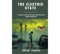 The Electric State: Complete Guide to the Illustrated Novel and Netflix Adaptation