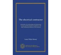 The electrical contractor: principles of cost-keeping and estimating, wiring and illumination calculations and other technical problems of the business
