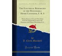The Electrical Researches of the Honourable Henry Cavendish, F. R. S: Written Between 1771 and 1781, Edited From the Original Manuscripts in the ... Duke of Devonshire, K. G (Classic Reprint)