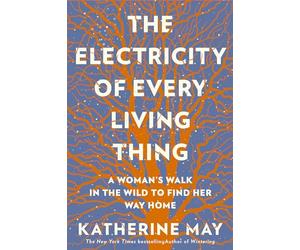 The Electricity of Every Living Thing: A Woman’s Walk in the Wild to Find Her Way Home: A Woman’s Walk in the Wild to Find Her Way Home