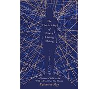 The Electricity of Every Living Thing: A Woman's Walk in the Wild to Find Her Way Home