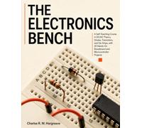 The Electronics Bench: A Self-Teaching Course in DC/AC Theory, Diodes, Transistors, and Op-Amps, with 25 Hands-On Breadboard and Microcontroller Projects