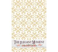 The Elegant Moment: An Exquisite Guide for Curating Timeless Celebrations, Highlighting Inspirations, and Managing All Details with Grace and Style