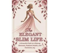 The Elegant Slim Life: A Graceful Path to Lifelong Slimness, Radiant Health, and Feminine Joy