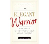The Elegant Warrior: How to Win Life's Trials Without Losing Yourself