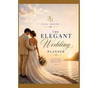 The Elegant Wedding Planner: Your Timeless Guide to Planning the Wedding of Your Dreams