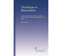 The Elegiae in Maecenatem a lecture delivered in the hall of Corpus Christi college, Oxford, on Monday, June 10, 1907. 2