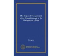 The elegies of Theognis and other elegies included in the Theognidean sylloge