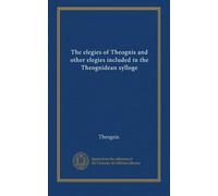 The elegies of Theognis and other elegies included in the Theognidean sylloge