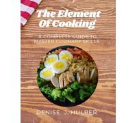 The Element Of Cooking: A Complete Guide to Mastering Culinary Skills