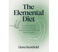 THE ELEMENTAL DIET: A Complete Guide to Healing the Gut and Resetting Digestive Health with Medical Nutrition