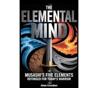 The Elemental Mind: Musashi's Five Elements - Reforged For Today's Warrior