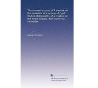 The elementary part of A treatise on the dynamics of a system of rigid bodies. Being part I. of a treatise on the whole subject. With numerous examples.