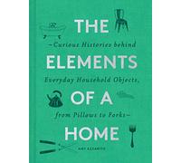 The Elements of a Home: Curious Histories behind Everyday Household Objects, from Pillows to Forks