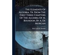 The Elements Of Algebra, Tr. From The First Three Chapters Of The Algebra Of M. Bourdon, By A. De Morgan