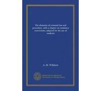 The elements of criminal law and procedure, with a chapter on summary convictions, adapted for the use of students
