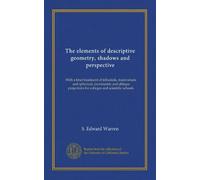 The elements of descriptive geometry, shadows and perspective ((text)): With a brief treatment of trihedrals, transversals, and spherical, axonimetric ... for colleges and scientific schools