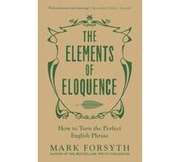The Elements of Eloquence. How to Turn the Perfect English Phrase