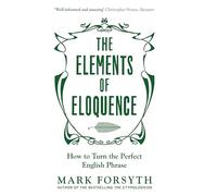 The Elements of Eloquence. How to Turn the Perfect English Phrase